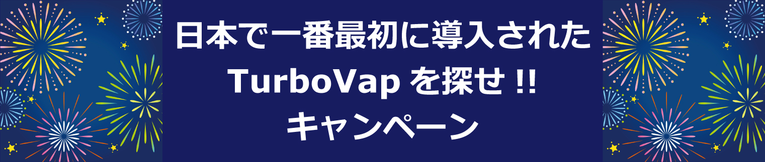 日本で一番最初に導入されたTurboVapを探せ!!キャンペーン